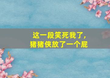 这一段笑死我了,猪猪侠放了一个屁