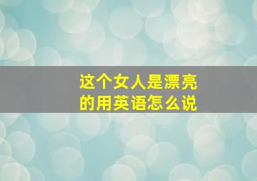 这个女人是漂亮的用英语怎么说