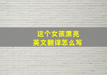 这个女孩漂亮英文翻译怎么写