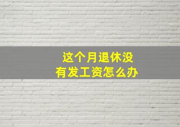 这个月退休没有发工资怎么办