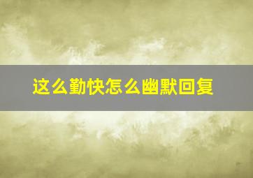 这么勤快怎么幽默回复