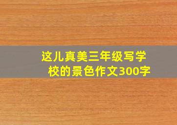 这儿真美三年级写学校的景色作文300字