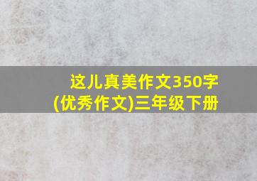 这儿真美作文350字(优秀作文)三年级下册