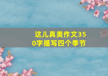 这儿真美作文350字描写四个季节