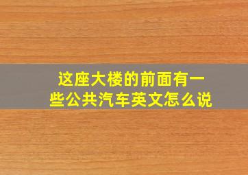 这座大楼的前面有一些公共汽车英文怎么说