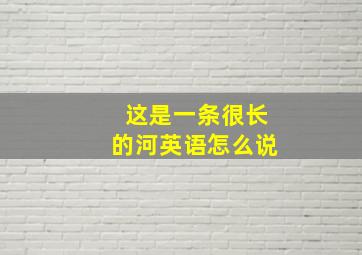 这是一条很长的河英语怎么说