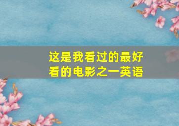 这是我看过的最好看的电影之一英语