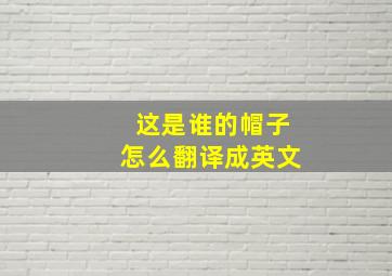 这是谁的帽子怎么翻译成英文