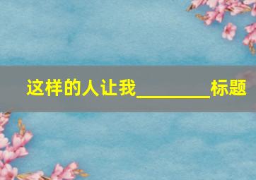 这样的人让我________标题