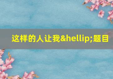 这样的人让我…题目