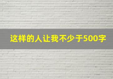 这样的人让我不少于500字