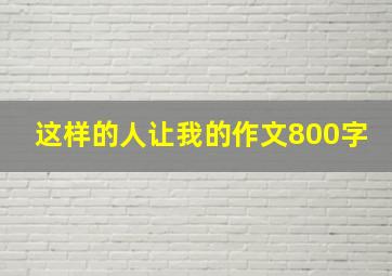 这样的人让我的作文800字