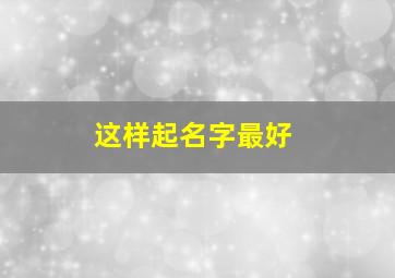 这样起名字最好