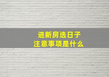 进新房选日子注意事项是什么