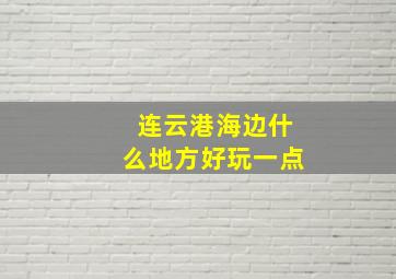 连云港海边什么地方好玩一点