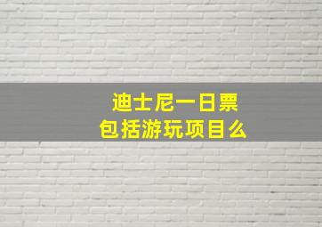 迪士尼一日票包括游玩项目么