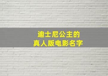 迪士尼公主的真人版电影名字