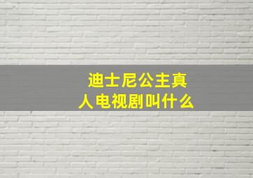 迪士尼公主真人电视剧叫什么