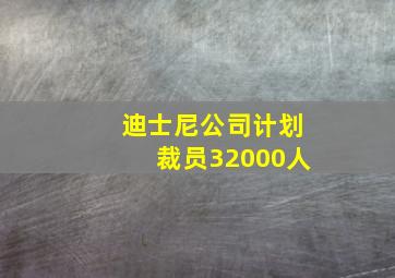 迪士尼公司计划裁员32000人