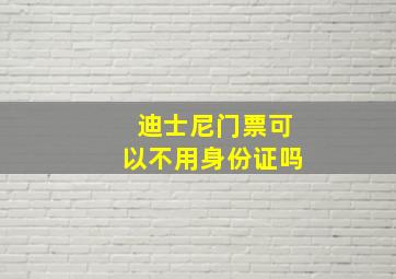 迪士尼门票可以不用身份证吗