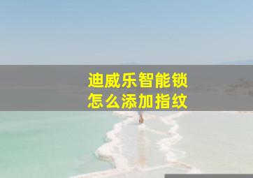 迪威乐智能锁怎么添加指纹