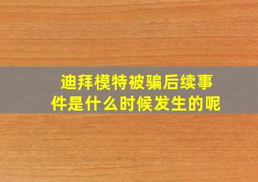 迪拜模特被骗后续事件是什么时候发生的呢