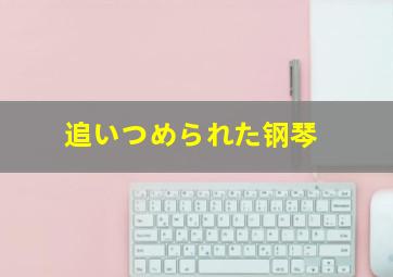 追いつめられた钢琴