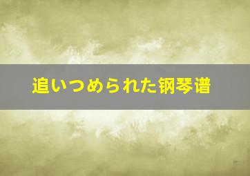 追いつめられた钢琴谱