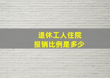 退休工人住院报销比例是多少