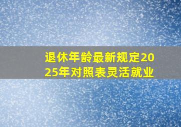 退休年龄最新规定2025年对照表灵活就业