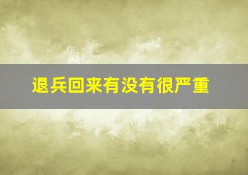 退兵回来有没有很严重