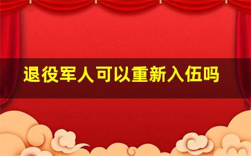 退役军人可以重新入伍吗