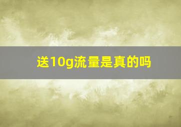 送10g流量是真的吗