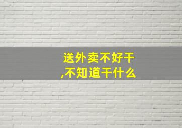 送外卖不好干,不知道干什么