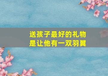 送孩子最好的礼物是让他有一双羽翼