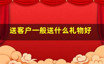 送客户一般送什么礼物好