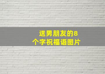 送男朋友的8个字祝福语图片