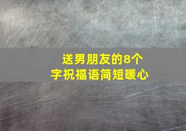 送男朋友的8个字祝福语简短暖心