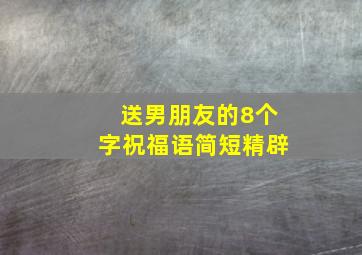 送男朋友的8个字祝福语简短精辟