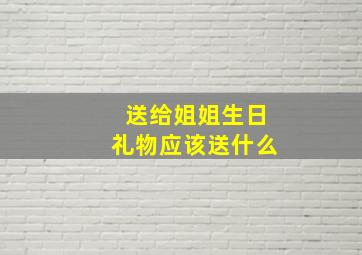 送给姐姐生日礼物应该送什么