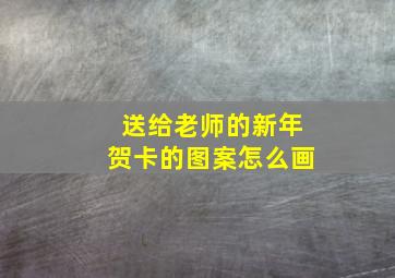 送给老师的新年贺卡的图案怎么画