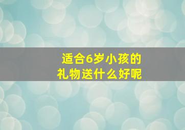 适合6岁小孩的礼物送什么好呢