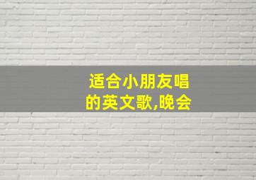 适合小朋友唱的英文歌,晚会