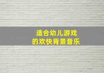 适合幼儿游戏的欢快背景音乐