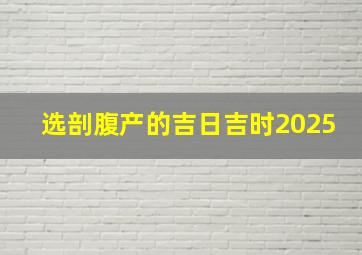 选剖腹产的吉日吉时2025