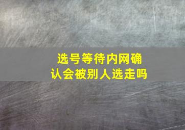 选号等待内网确认会被别人选走吗