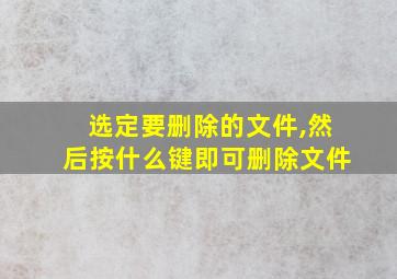 选定要删除的文件,然后按什么键即可删除文件