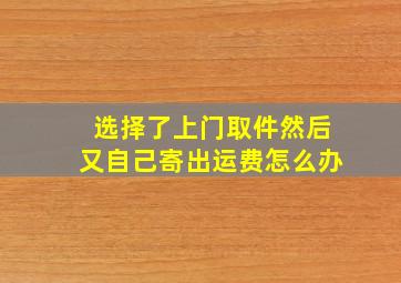 选择了上门取件然后又自己寄出运费怎么办