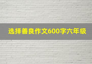 选择善良作文600字六年级