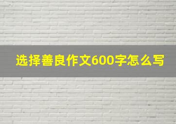 选择善良作文600字怎么写